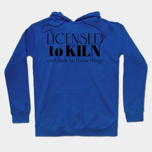 Licensed to Kiln and Likely to Throw Things Hoodie